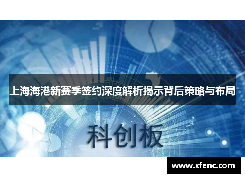 上海海港新赛季签约深度解析揭示背后策略与布局