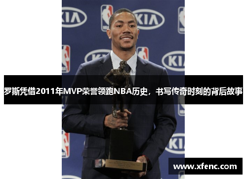 罗斯凭借2011年MVP荣誉领跑NBA历史，书写传奇时刻的背后故事