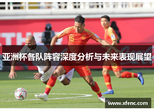 亚洲杯各队阵容深度分析与未来表现展望