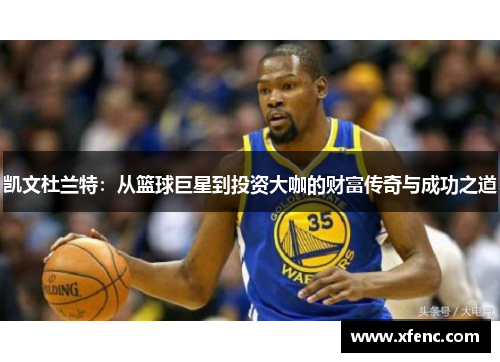 凯文杜兰特：从篮球巨星到投资大咖的财富传奇与成功之道