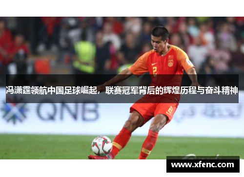 冯潇霆领航中国足球崛起，联赛冠军背后的辉煌历程与奋斗精神