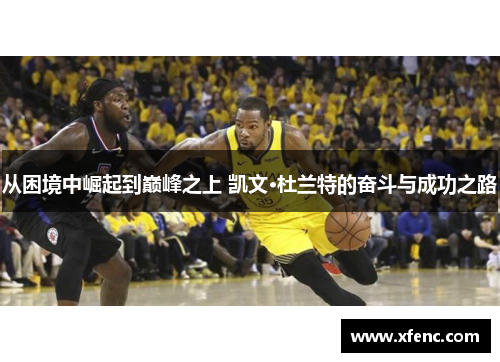 从困境中崛起到巅峰之上 凯文·杜兰特的奋斗与成功之路