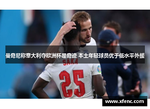 曼奇尼称意大利夺欧洲杯是奇迹 本土年轻球员优于低水平外援