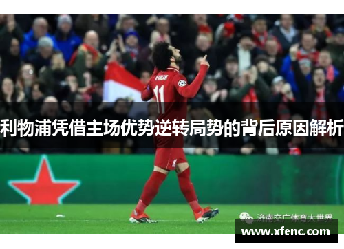 利物浦凭借主场优势逆转局势的背后原因解析
