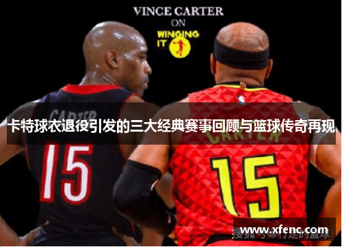 卡特球衣退役引发的三大经典赛事回顾与篮球传奇再现