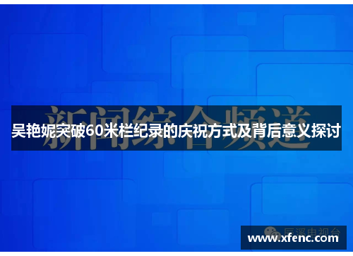 吴艳妮突破60米栏纪录的庆祝方式及背后意义探讨