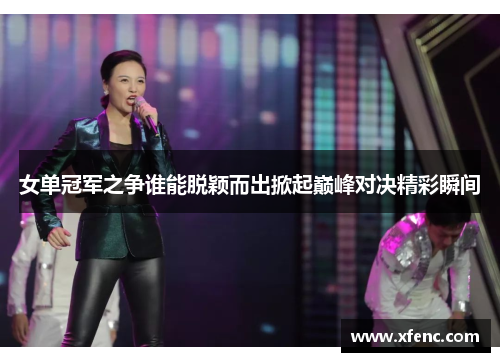 女单冠军之争谁能脱颖而出掀起巅峰对决精彩瞬间