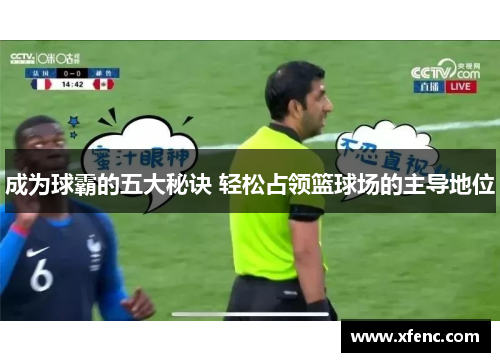 成为球霸的五大秘诀 轻松占领篮球场的主导地位