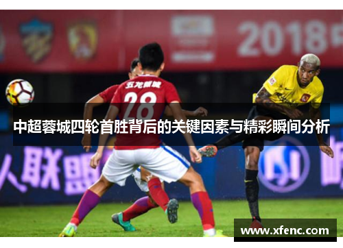 中超蓉城四轮首胜背后的关键因素与精彩瞬间分析