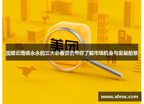 加盟云南侯永永的三大必看资讯带你了解市场机会与发展前景
