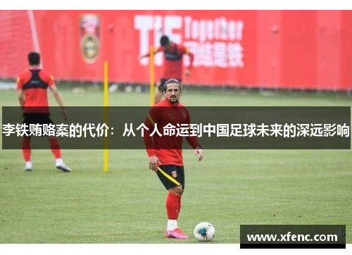 李铁贿赂案的代价：从个人命运到中国足球未来的深远影响