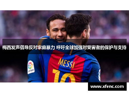 梅西发声倡导反对家庭暴力 呼吁全球加强对受害者的保护与支持