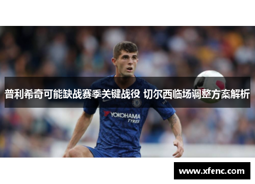 普利希奇可能缺战赛季关键战役 切尔西临场调整方案解析