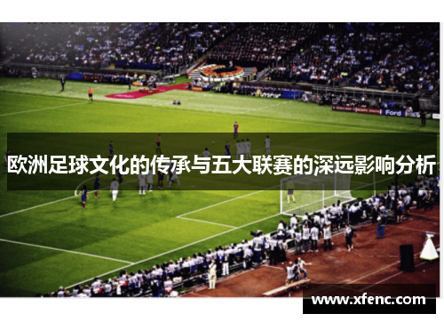 欧洲足球文化的传承与五大联赛的深远影响分析