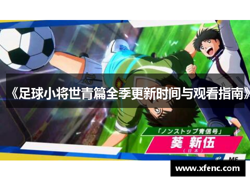 《足球小将世青篇全季更新时间与观看指南》