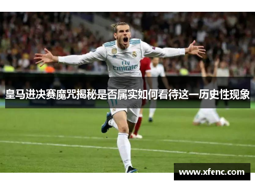 皇马进决赛魔咒揭秘是否属实如何看待这一历史性现象