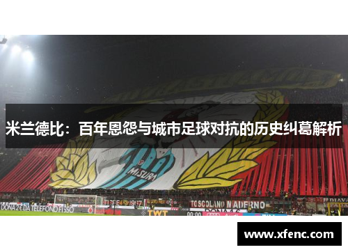 米兰德比：百年恩怨与城市足球对抗的历史纠葛解析