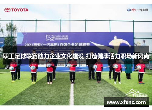 职工足球联赛助力企业文化建设 打造健康活力职场新风尚