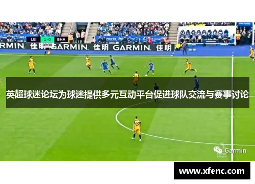 英超球迷论坛为球迷提供多元互动平台促进球队交流与赛事讨论